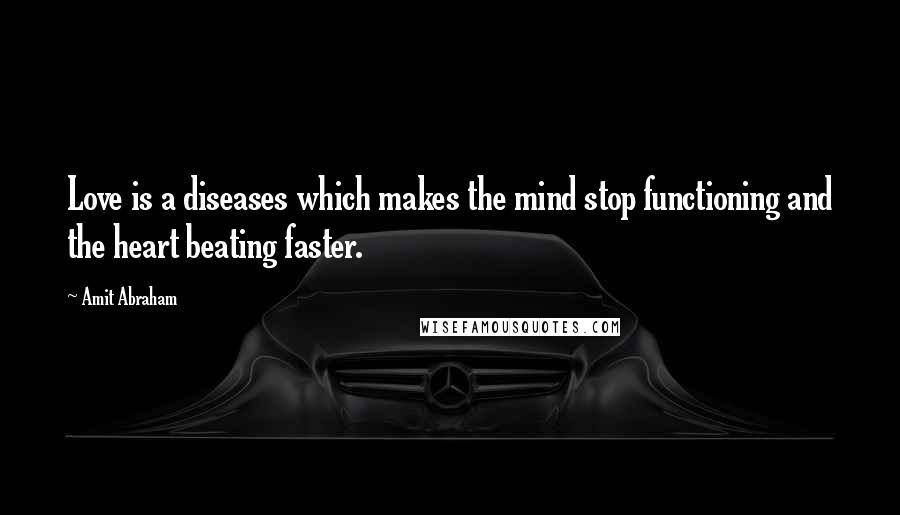 Amit Abraham Quotes: Love is a diseases which makes the mind stop functioning and the heart beating faster.