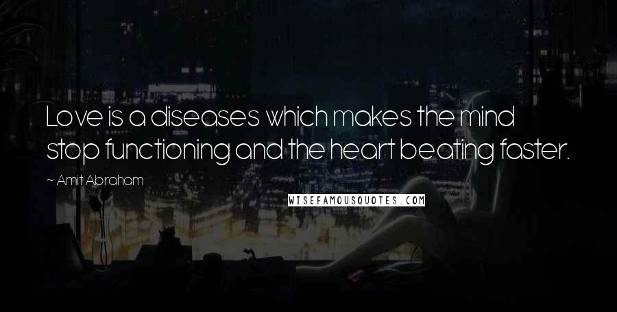 Amit Abraham Quotes: Love is a diseases which makes the mind stop functioning and the heart beating faster.