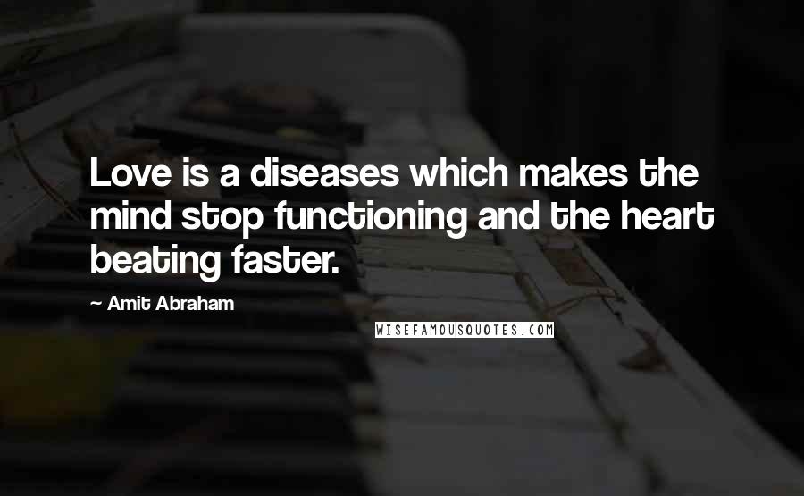 Amit Abraham Quotes: Love is a diseases which makes the mind stop functioning and the heart beating faster.