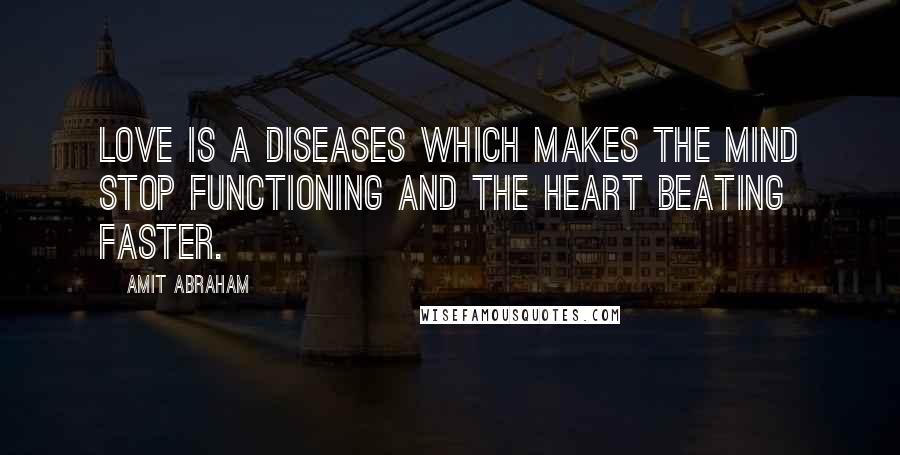 Amit Abraham Quotes: Love is a diseases which makes the mind stop functioning and the heart beating faster.
