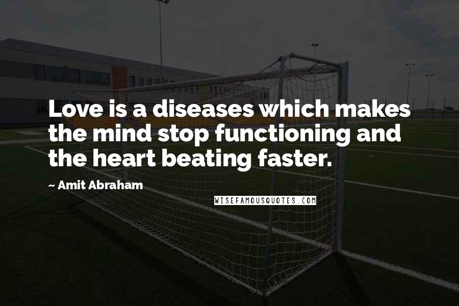 Amit Abraham Quotes: Love is a diseases which makes the mind stop functioning and the heart beating faster.