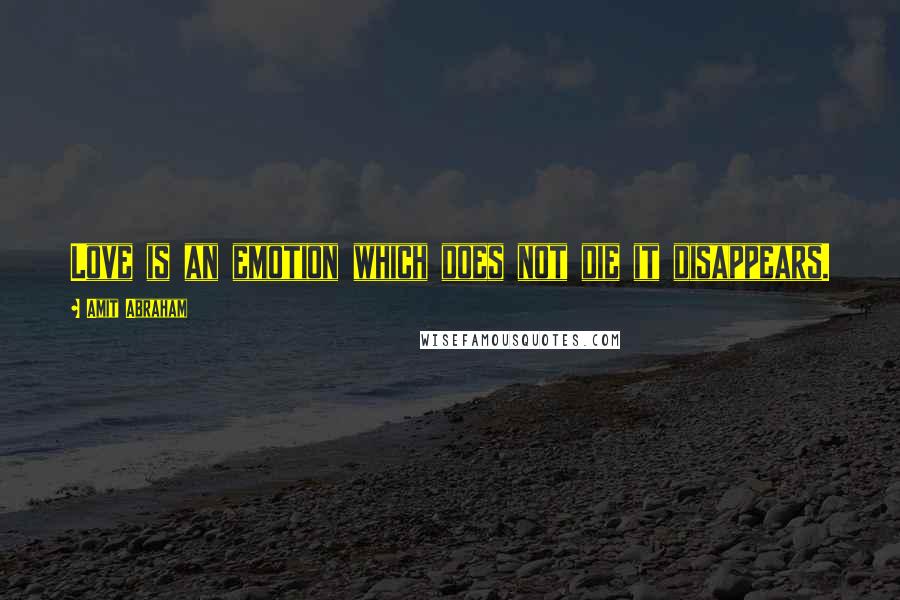 Amit Abraham Quotes: Love is an emotion which does not die it disappears.