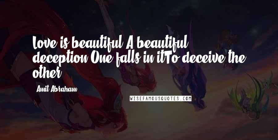 Amit Abraham Quotes: Love is beautiful,A beautiful deception.One falls in itTo deceive the other