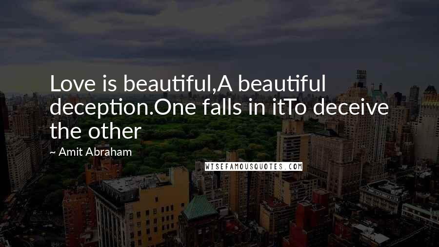 Amit Abraham Quotes: Love is beautiful,A beautiful deception.One falls in itTo deceive the other