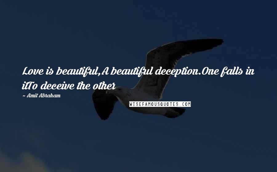 Amit Abraham Quotes: Love is beautiful,A beautiful deception.One falls in itTo deceive the other