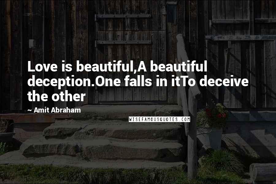 Amit Abraham Quotes: Love is beautiful,A beautiful deception.One falls in itTo deceive the other