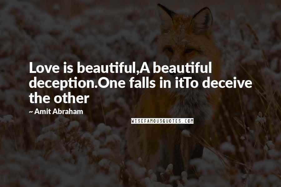 Amit Abraham Quotes: Love is beautiful,A beautiful deception.One falls in itTo deceive the other