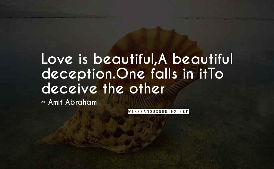 Amit Abraham Quotes: Love is beautiful,A beautiful deception.One falls in itTo deceive the other