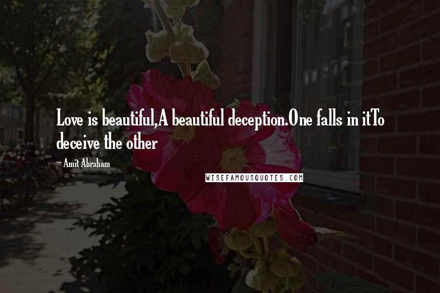 Amit Abraham Quotes: Love is beautiful,A beautiful deception.One falls in itTo deceive the other