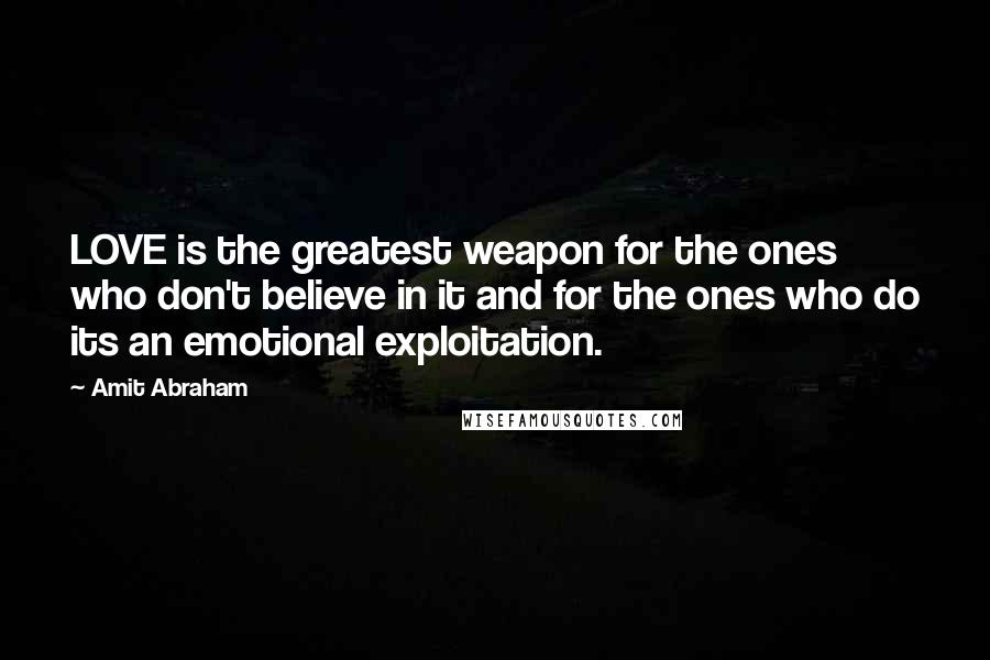 Amit Abraham Quotes: LOVE is the greatest weapon for the ones who don't believe in it and for the ones who do its an emotional exploitation.