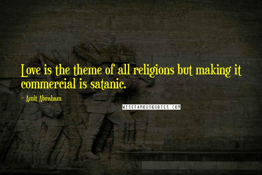 Amit Abraham Quotes: Love is the theme of all religions but making it commercial is satanic.