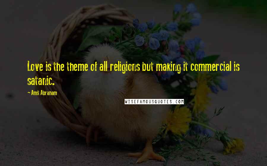 Amit Abraham Quotes: Love is the theme of all religions but making it commercial is satanic.