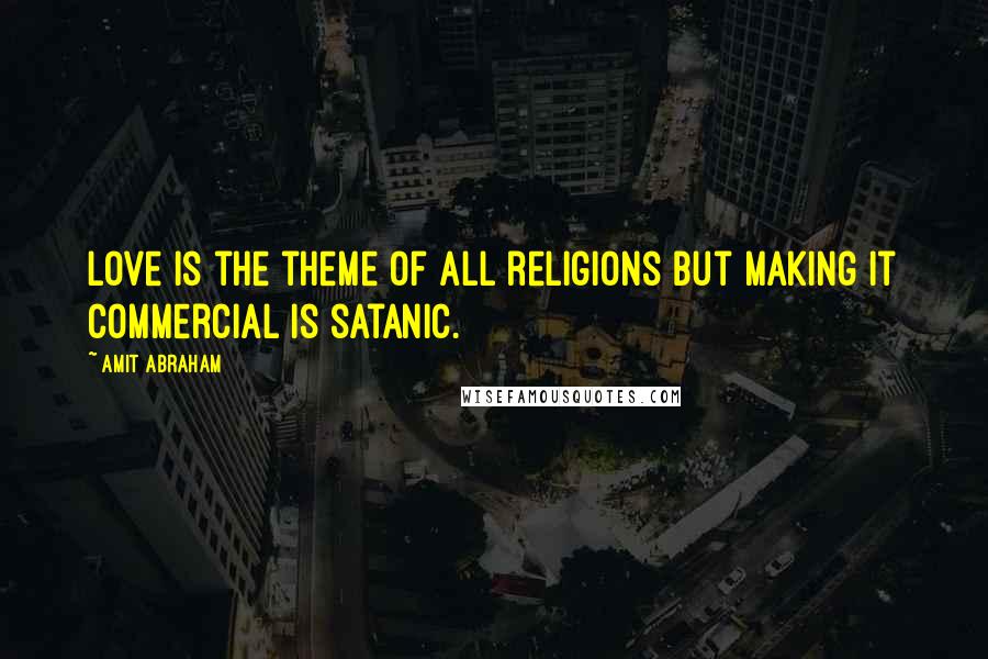 Amit Abraham Quotes: Love is the theme of all religions but making it commercial is satanic.