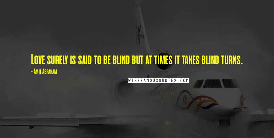 Amit Abraham Quotes: Love surely is said to be blind but at times it takes blind turns.