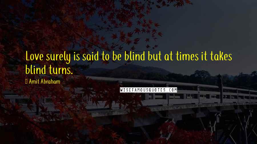 Amit Abraham Quotes: Love surely is said to be blind but at times it takes blind turns.