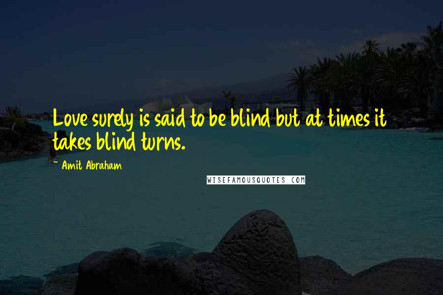 Amit Abraham Quotes: Love surely is said to be blind but at times it takes blind turns.