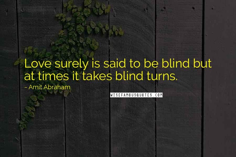 Amit Abraham Quotes: Love surely is said to be blind but at times it takes blind turns.