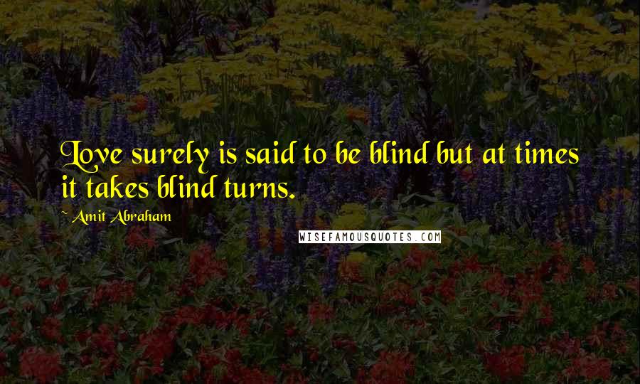 Amit Abraham Quotes: Love surely is said to be blind but at times it takes blind turns.