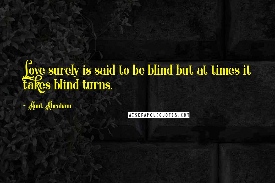 Amit Abraham Quotes: Love surely is said to be blind but at times it takes blind turns.