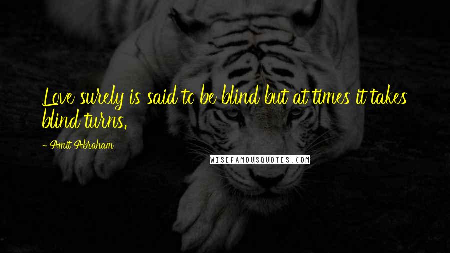 Amit Abraham Quotes: Love surely is said to be blind but at times it takes blind turns.