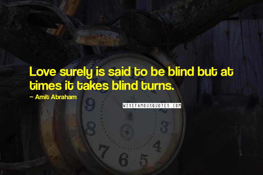 Amit Abraham Quotes: Love surely is said to be blind but at times it takes blind turns.