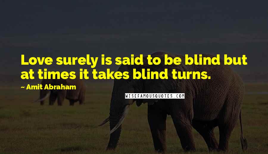 Amit Abraham Quotes: Love surely is said to be blind but at times it takes blind turns.