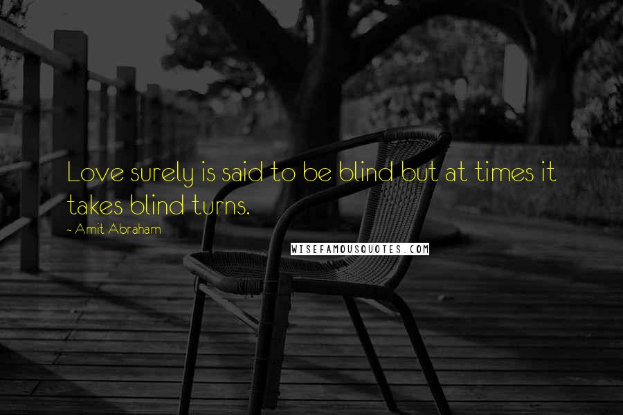 Amit Abraham Quotes: Love surely is said to be blind but at times it takes blind turns.