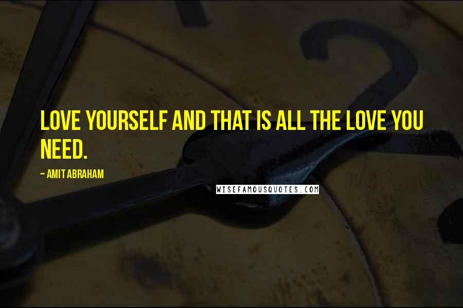 Amit Abraham Quotes: Love yourself and that is all the love you need.