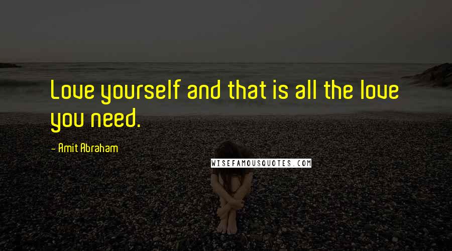 Amit Abraham Quotes: Love yourself and that is all the love you need.