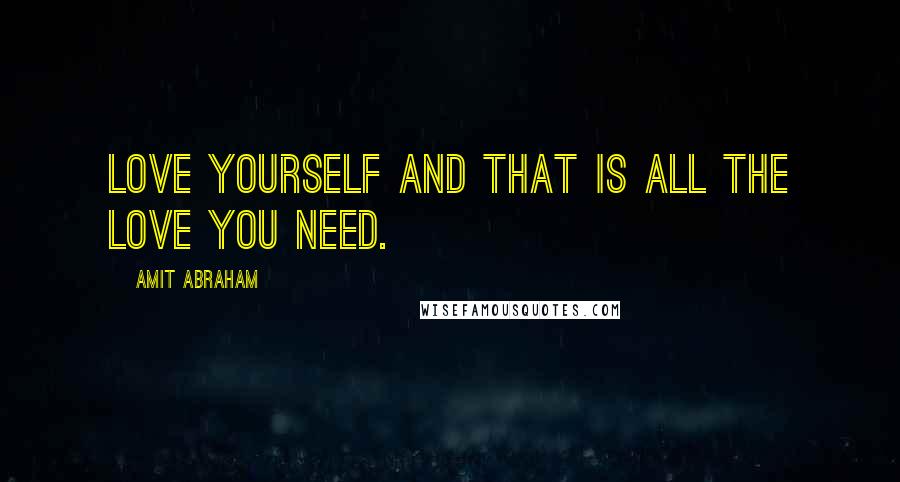 Amit Abraham Quotes: Love yourself and that is all the love you need.