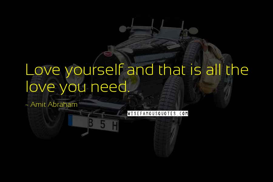 Amit Abraham Quotes: Love yourself and that is all the love you need.