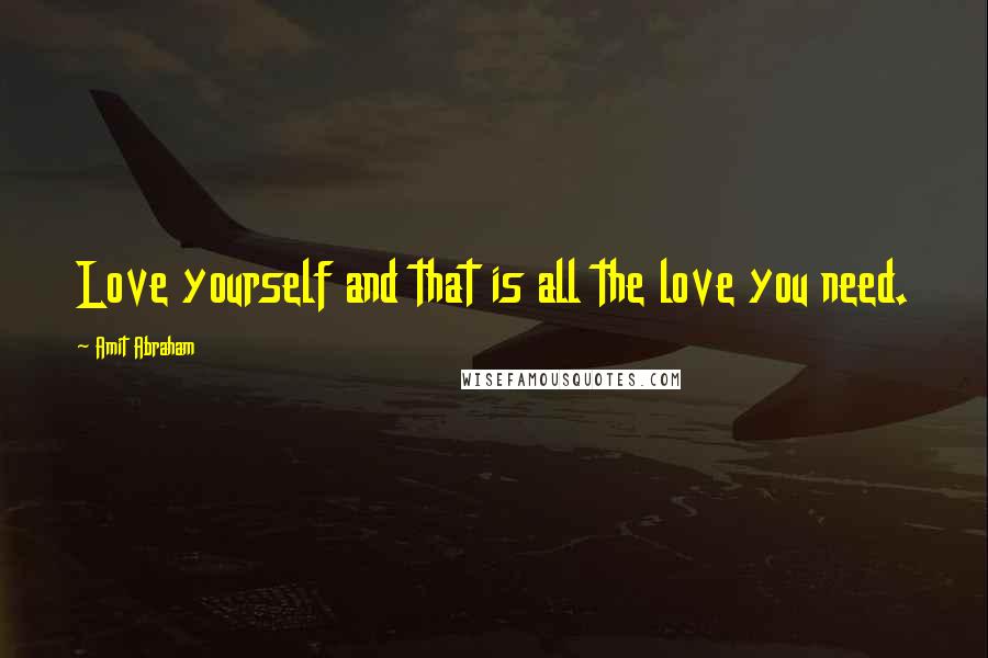 Amit Abraham Quotes: Love yourself and that is all the love you need.