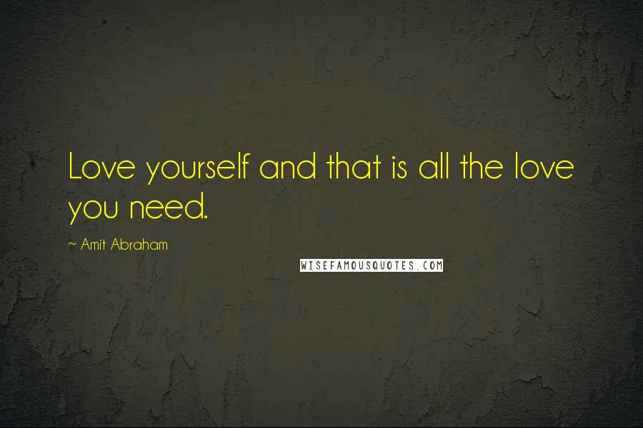Amit Abraham Quotes: Love yourself and that is all the love you need.
