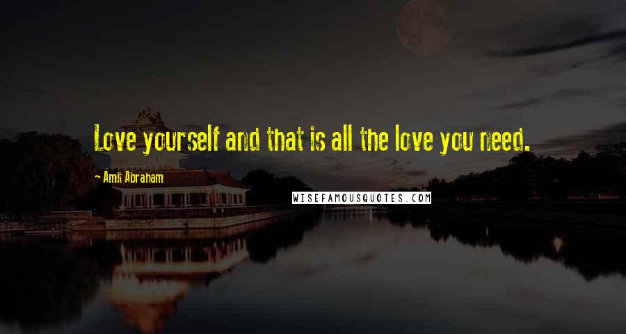 Amit Abraham Quotes: Love yourself and that is all the love you need.