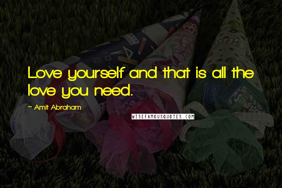 Amit Abraham Quotes: Love yourself and that is all the love you need.