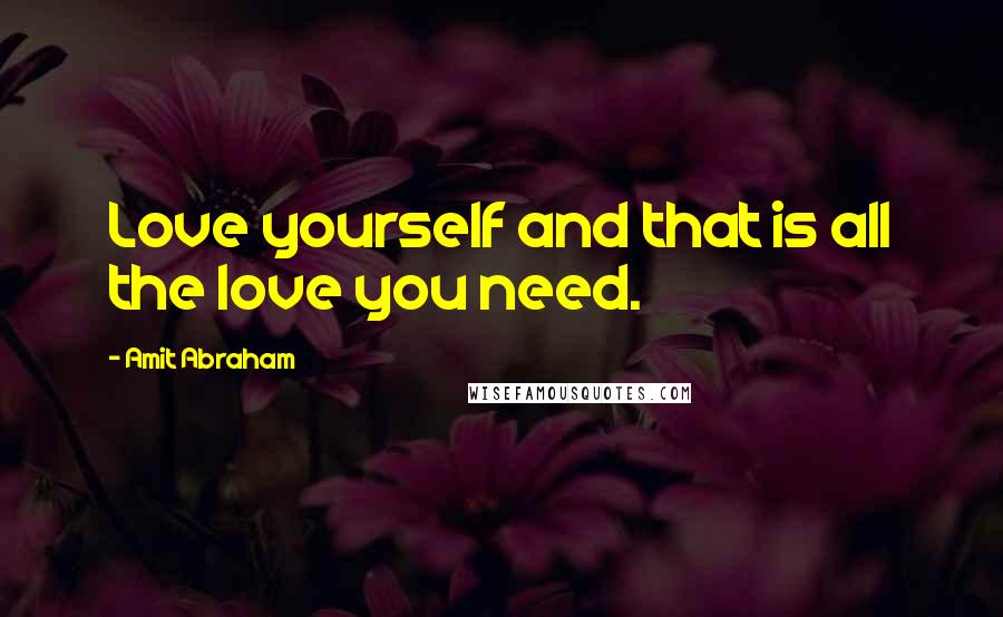 Amit Abraham Quotes: Love yourself and that is all the love you need.