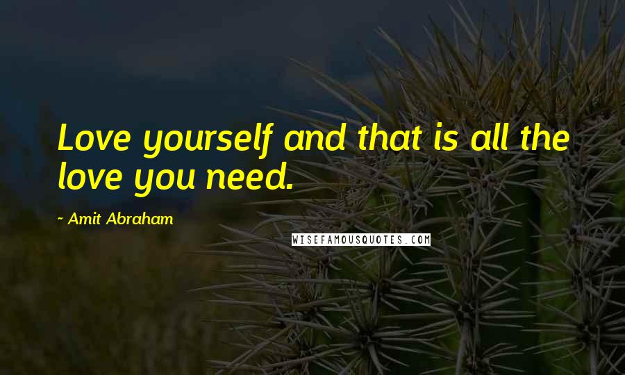 Amit Abraham Quotes: Love yourself and that is all the love you need.