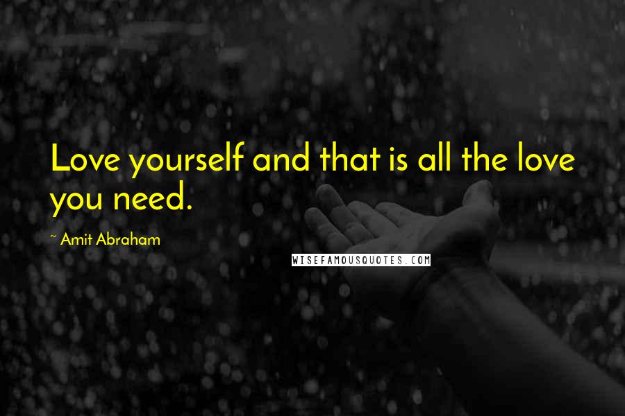 Amit Abraham Quotes: Love yourself and that is all the love you need.