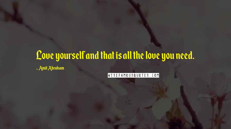 Amit Abraham Quotes: Love yourself and that is all the love you need.