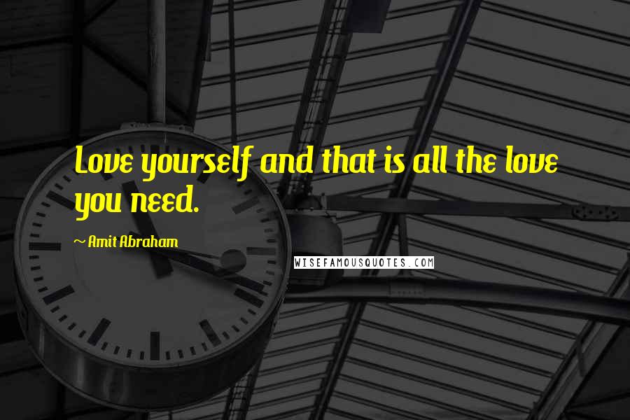 Amit Abraham Quotes: Love yourself and that is all the love you need.