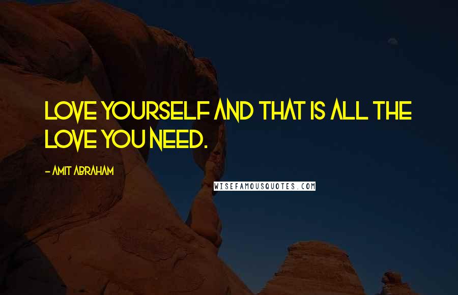 Amit Abraham Quotes: Love yourself and that is all the love you need.