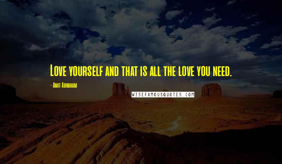 Amit Abraham Quotes: Love yourself and that is all the love you need.