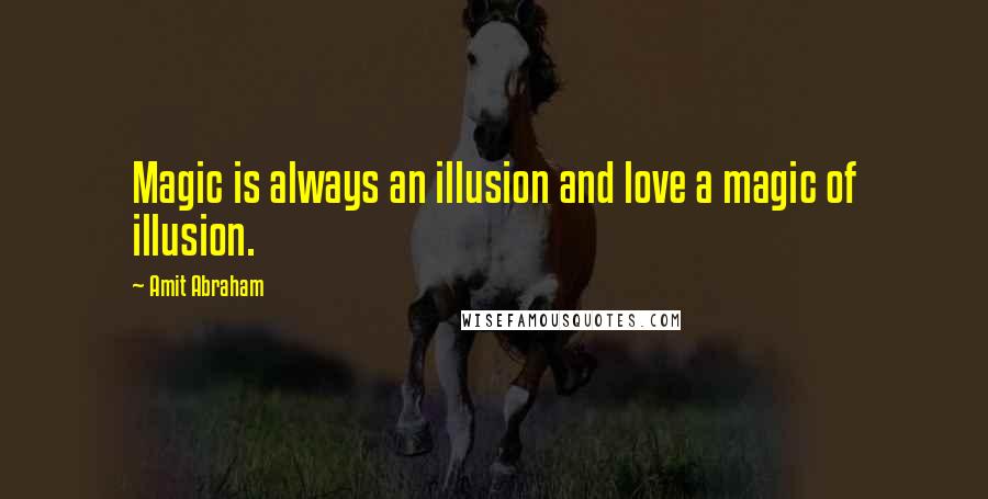 Amit Abraham Quotes: Magic is always an illusion and love a magic of illusion.