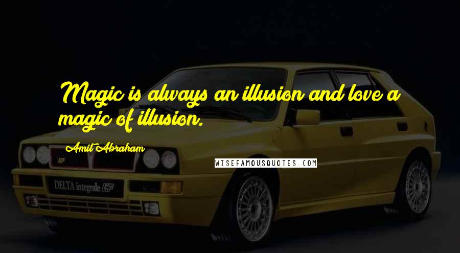 Amit Abraham Quotes: Magic is always an illusion and love a magic of illusion.