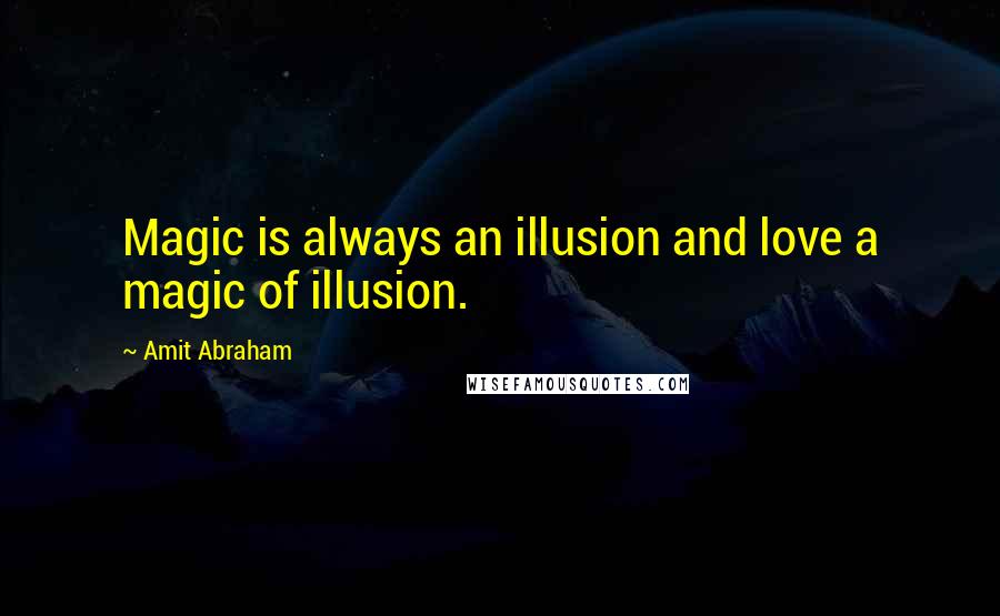 Amit Abraham Quotes: Magic is always an illusion and love a magic of illusion.