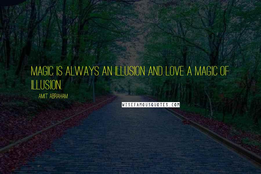 Amit Abraham Quotes: Magic is always an illusion and love a magic of illusion.