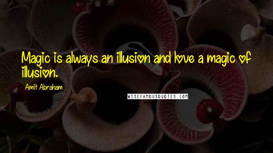 Amit Abraham Quotes: Magic is always an illusion and love a magic of illusion.