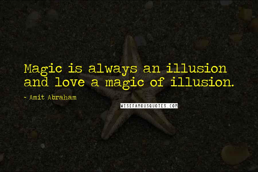 Amit Abraham Quotes: Magic is always an illusion and love a magic of illusion.