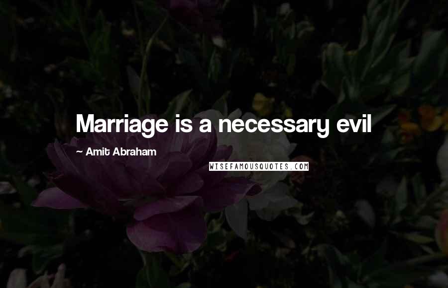 Amit Abraham Quotes: Marriage is a necessary evil