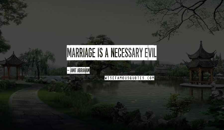 Amit Abraham Quotes: Marriage is a necessary evil